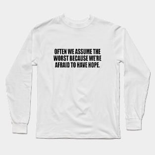 Often we assume the worst because we’re afraid to have hope Long Sleeve T-Shirt